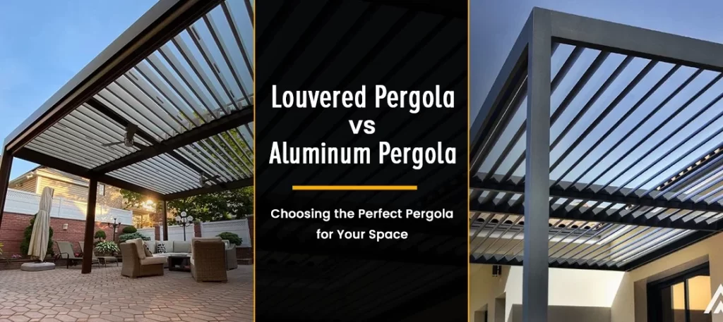 Louvered Pergola vs Aluminum Pergola Choosing the Perfect Pergola for Your Space